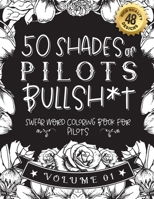 50 Shades of pilots Bullsh*t: Swear Word Coloring Book For pilots: Funny gag gift for pilots w/ humorous cusses & snarky sayings pilots want to say at ... & patterns for working adult relaxation B08RZ6YRBR Book Cover