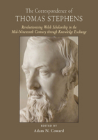 The Correspondence of Thomas Stephens: Revolutionising Welsh Scholarship in the Mid-Nineteenth Century Through Knowledge Exchange 189127130X Book Cover