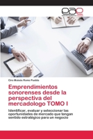 Emprendimientos sonorenses desde la perspectiva del mercadologo TOMO I: Identificar, evaluar y seleccionar las oportunidades de mercado que tengan sentido estratégico para un negocio 620225243X Book Cover