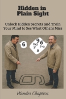 Hidden in Plain Sight: Unlock Hidden Secrets and Train Your Mind to See What Others Miss B0FL7SJBBG Book Cover