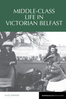 Middle-Class Life in Victorian Belfast 1802076913 Book Cover
