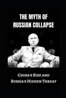 The Myth of Russian Collapse: China's Rise and Russia's Hidden Threat B0CN71NQPL Book Cover