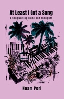 At Least I Got a Song: A Songwriting Guide and Thoughts B0GW48K6TC Book Cover