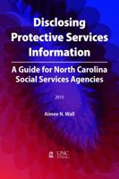 Disclosing Protective Services Information: A Guide for North Carolina Social Services Agencies 1560118474 Book Cover