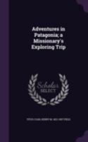 Adventures in Patagonia; a Missionary's Exploring Trip 0548314977 Book Cover