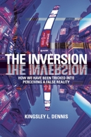 The Inversion: How We Have Been Tricked Into Perceiving a Reversed Reality 1801521077 Book Cover
