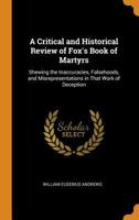 A Critical and Historical Review of Fox's Book of Martyrs: Shewing the Inaccuracies, Falsehoods, and Misrepresentations in That Work of Deception 1016965508 Book Cover