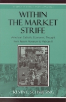 Within the Market Strife: American Catholic Economic Thought from Rerum Novarum to Vatican II (Studies in Ethics and Economics)