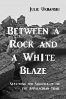 Between a Rock and a White Blaze: Searching for Significance on the Appalachian Trail 1480230413 Book Cover