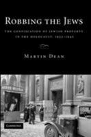 Robbing the Jews: The Confiscation of Jewish Property in the Holocaust, 1933-1945 0521129052 Book Cover