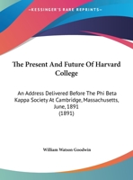 The Present And Future Of Harvard College: An Address Delivered Before The Phi Beta Kappa Society At Cambridge, Massachusetts, June, 1891 1347411135 Book Cover