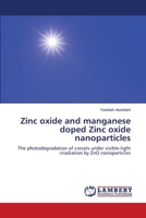 Zinc oxide and manganese doped Zinc oxide nanoparticles: The photodegradation of cresols under visible-light irradiation by ZnO nanoparticles 3659170240 Book Cover