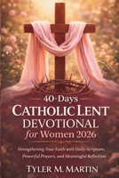 40-Days Catholic Lent Devotional for Women 2026: Strengthening Your Faith with Daily Scripture, Powerful Prayers, and Meaningful Reflection B0GP1H543V Book Cover