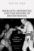 Migrants, Minorities, and the History of British Boxing: Insiders, Outsiders, and Ringsiders 0192890670 Book Cover