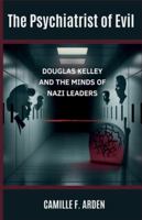 The Psychiatrist of Evil: Douglas Kelley and the Minds of Nazi Leaders B0G5DZX8L7 Book Cover