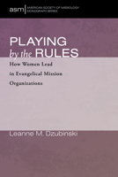 Playing by the Rules: How Women Lead in Evangelical Mission Organizations 1725285142 Book Cover