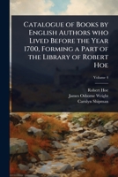 Catalogue of Books by English Authors who Lived Before the Year 1700, Forming a Part of the Library of Robert Hoe 1024096904 Book Cover