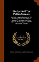 The Spirit Of The Public Journals: Being An Impartial Selection Of The Most Exquisite Essays And Jeux D'esprits, Principally Prose, That Appear In The Newspapers And Other Publications; Volume 2 1011209918 Book Cover