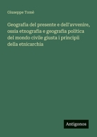 Geografia del presente e dell'avvenire, ossia etnografia e geografia politica del mondo civile giusta i principii della etnicarchia (Italian Edition) 3563218099 Book Cover