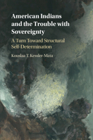 American Indians and the Trouble with Sovereignty: A Turn Toward Structural Self-Determination 1108402445 Book Cover