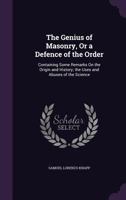 The genius of Masonry, or a defence of the order, containing some remarks on the origin and history; the uses and abuses of the science 1356992617 Book Cover