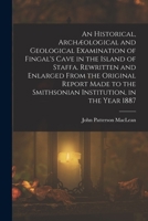 An Historical, Archæological and Geological Examination of Fingal's Cave in the Island of Staffa. Rewritten and Enlarged From the Original Report Made to the Smithsonian Institution, in the Year 1887 1017652740 Book Cover