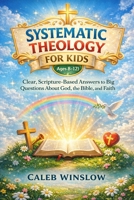 Systematic Theology for Kids (Ages 8–12): Clear, Scripture-Based Answers to Big Questions About God, the Bible, and Faith B0GPKC9351 Book Cover