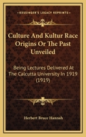 Culture and Kultur Race-Origins; Or, the Past Unveiled; Being Lectures Delivered at the Calcutta University in 1919 0548868387 Book Cover