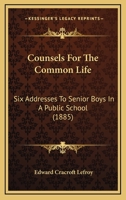 Counsels For The Common Life: Six Addresses To Senior Boys In A Public School 1104047144 Book Cover