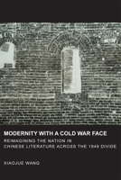 Modernity with a Cold War Face: Reimagining the Nation in Chinese Literature Across the 1949 Divide 0674726723 Book Cover