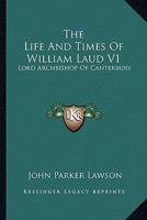 The Life And Times Of William Laud V1: Lord Archbishop Of Canterbury 1163640093 Book Cover