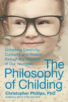 The Philosophy of Childing: Unlocking Creativity, Curiosity, and Reason through the Wisdom of Our Youngest 1510703268 Book Cover