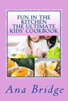 Fun in the Kitchen The Ultimate Kids' Cookbook: Featuring Easy Recipes That They Can Do On Their Own With Trivia 150067009X Book Cover