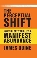 The Perceptual Shift: How to Love Your Life and Manifest Abundance 0988559412 Book Cover