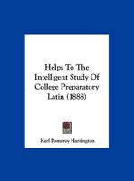 Helps to the Intelligent Study of College Preparatory Latin 0530633450 Book Cover