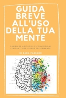 Guida Breve All'Uso Della Tua Mente: Cambiare Abitudini E Convinzioni Limitanti Per Vivere FeliceMente (Italian Edition) 1674786972 Book Cover