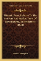 Historic Facts, Relative To The Sea Port And Market Town Of Ravenspurne, In Holderness 1164856979 Book Cover