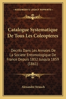 Catalogue Systématique De Tous Les Coléoptères Décrit Dans Les Annales De La Société Entomologique De France Depuis 1832 Jusqu'à 1859... 1168062314 Book Cover