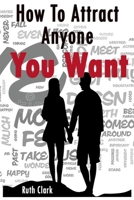 Ruth Clark-How To Attract Anyone You Want B08NF1RD3F Book Cover