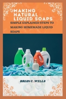 MAKING NATURAL LIQUID SOAPS: SIMPLE EXPLAINED STEPS TO MAKING HOMEMADE LIQUID SOAPS B0BJYPT9YH Book Cover