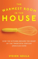 The Warmest Room in the House: How the Kitchen Became the Heart of the American Home, 1584 to the Present 1582343551 Book Cover