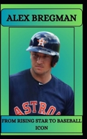 ALEX BREGMAN FROM RISING STAR TO BASEBALL ICON B0DX2V134X Book Cover