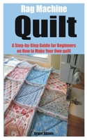 Rag Machine Quilt: A Step-by-Step Guide for Beginners on How to Make Your Own quilt B0C2SRHD2L Book Cover