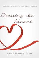 Dressing the Heart: A Parent's Guide to Everyday Etiquette 1475071558 Book Cover