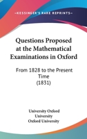 Questions Proposed At The Mathematical Examinations In Oxford: From 1828 To The Present Time 1120685443 Book Cover