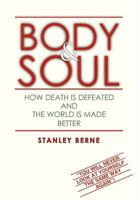 Body & Soul: How Death Is Defeated and the World Is Made Better: (You Will Never Look at Yourself the Same Way Again! 1477120718 Book Cover