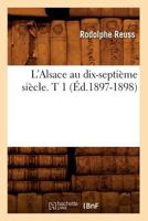 L'Alsace Au Dix-Septia]me Sia]cle: Au Point de Vue Ga(c)Ographique. Tome 1: , Historique, Administratif, A(c)Conomique, Social, Intellectuel Et Religieux 2012893082 Book Cover