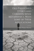 Old-Fashioned Ethics and Common-Sense Metaphysics, With Some of Their Applications 102201966X Book Cover