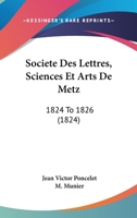 Societe Des Lettres, Sciences Et Arts De Metz: 1824 To 1826 (1824) 1167683439 Book Cover