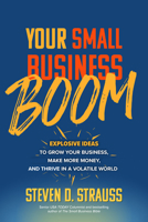 Your Small Business Boom: Explosive Ideas to Grow Your Business, Make More Money, and Thrive in a Volatile World 1264266618 Book Cover